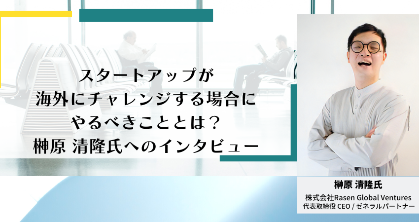 スタートアップが海外にチャレンジする場合にやるべきこととは？　榊原清隆氏へのインタビュー